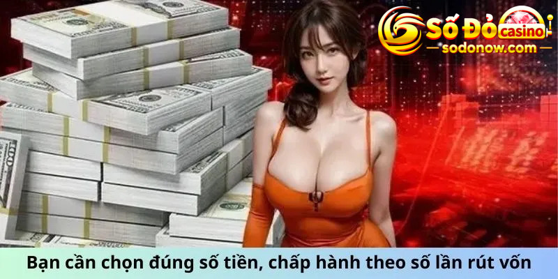 Bạn cần chọn đúng số tiền, chấp hành theo số lần rút vốn